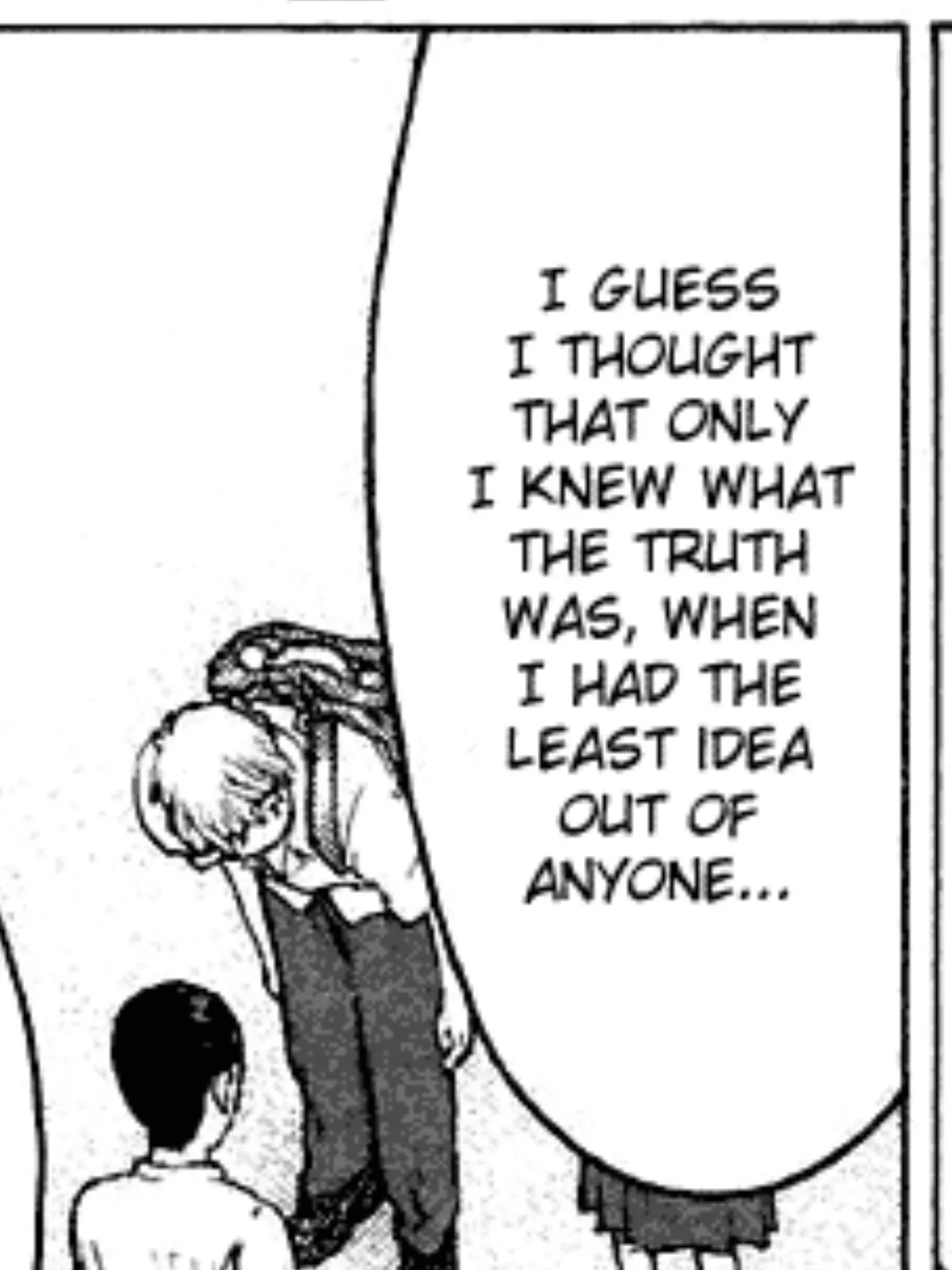 I GUESS I THOUGHT THAT ONLY  I KNEW WHAT THE TRUTH WAS, WHEN I HAD THE LEAST IDEA OUT OF  ANYONE